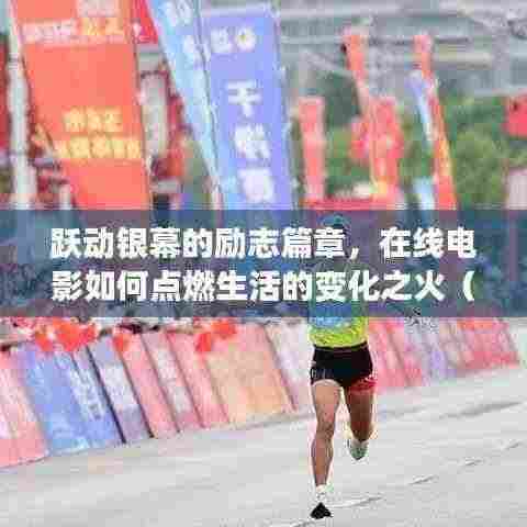 跃动银幕的励志篇章，在线电影如何点燃生活的变化之火（2024年最新电影在线播放）