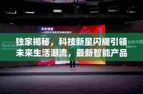 独家揭秘，科技新星闪耀引领未来生活潮流，最新智能产品重磅更新