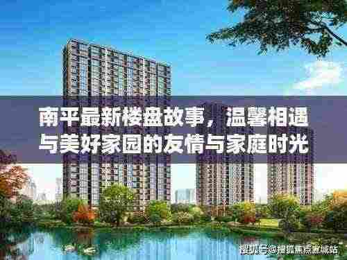 南平最新楼盘故事，温馨相遇与美好家园的友情与家庭时光（2024年11月14日）