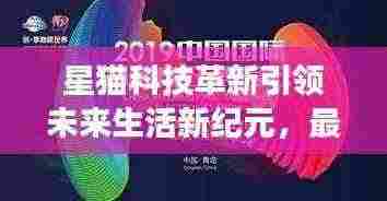 星猫科技革新引领未来生活新纪元，最新一部产品重磅发布