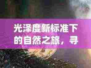 光泽度新标准下的自然之旅，寻找内心平静的奇妙探险之旅