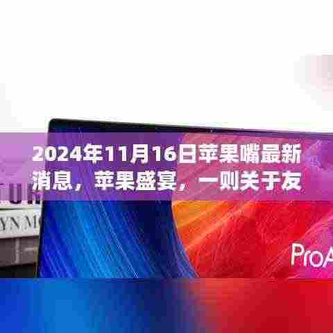 苹果盛宴，友情、创新与温馨的每日故事，最新消息2024年11月16日