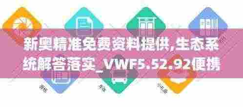 新奥精准免费资料提供,生态系统解答落实_VWF5.52.92便携版