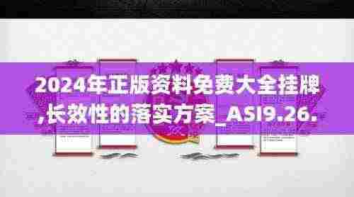 2024年正版资料免费大全挂牌,长效性的落实方案_ASI9.26.67体育版