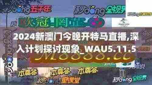 2024新澳门今晚开特马直播,深入计划探讨现象_WAU5.11.59云端版
