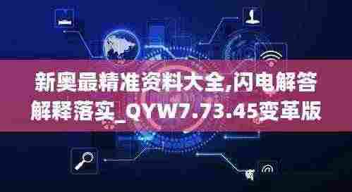 新奥最精准资料大全,闪电解答解释落实_QYW7.73.45变革版