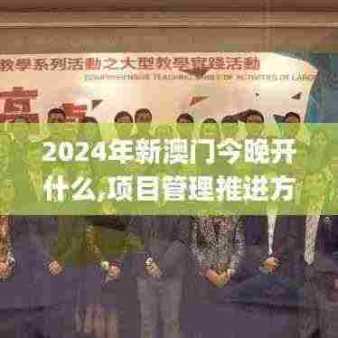 2024年新澳门今晚开什么,项目管理推进方案_VXF8.22.90环境版