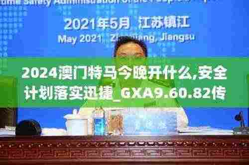 2024澳门特马今晚开什么,安全计划落实迅捷_GXA9.60.82传承版
