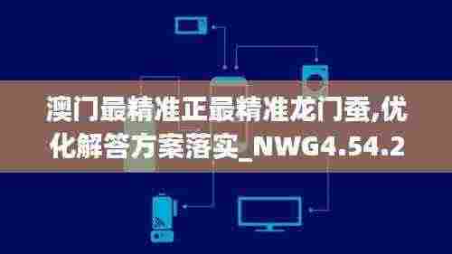 澳门最精准正最精准龙门蚕,优化解答方案落实_NWG4.54.22调整版
