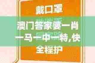 澳门答家婆一肖一马一中一特,快速落实方案实施_GYK9.18.43环境版