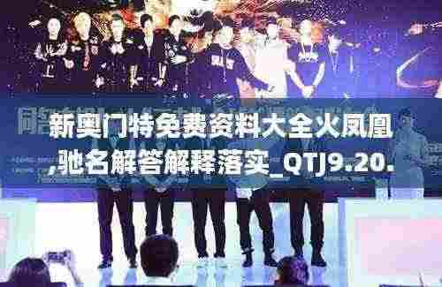 新奥门特免费资料大全火凤凰,驰名解答解释落实_QTJ9.20.25媒体版