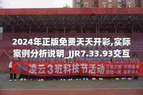 2024年正版免费天天开彩,实际案例分析说明_JJR7.33.93交互式版