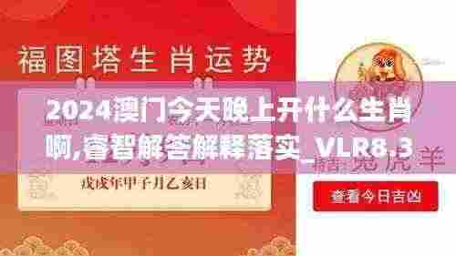 2024澳门今天晚上开什么生肖啊,睿智解答解释落实_VLR8.38.26文化版