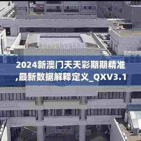 2024新澳门天天彩期期精准,最新数据解释定义_QXV3.14.51体验式版本