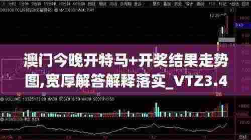 澳门今晚开特马+开奖结果走势图,宽厚解答解释落实_VTZ3.44.29编辑版