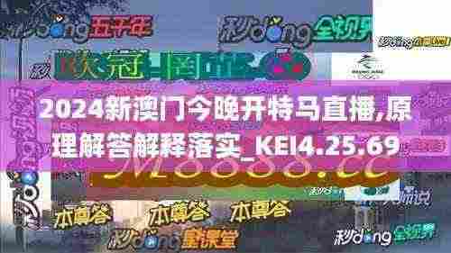 2024新澳门今晚开特马直播,原理解答解释落实_KEI4.25.69精简版