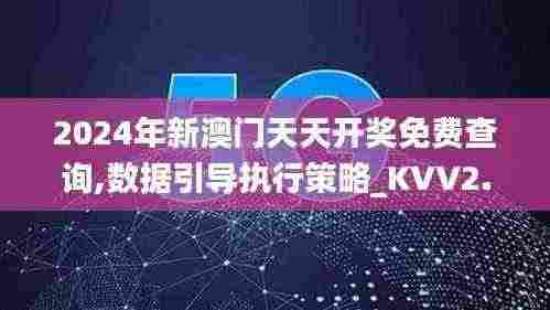 2024年新澳门天天开奖免费查询,数据引导执行策略_KVV2.36.30动态版