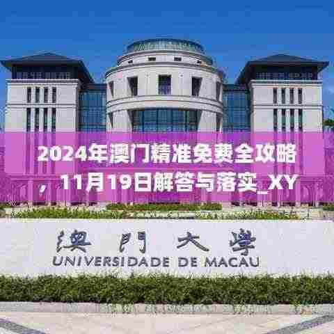 2024年澳门精准免费全攻略，11月19日解答与落实_XYA2.29.74怀旧版