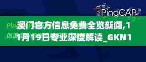 澳门官方信息免费全览新闻,11月19日专业深度解读_GKN1.30.25无限版