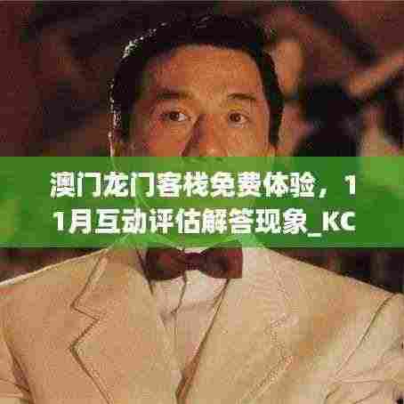 澳门龙门客栈免费体验，11月互动评估解答现象_KCG6.80.73理财版