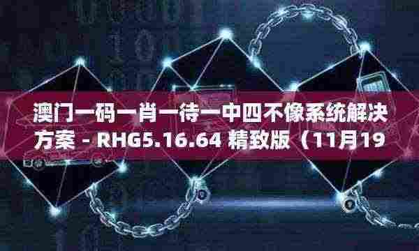澳门一码一肖一待一中四不像系统解决方案 - RHG5.16.64 精致版(11月19日)