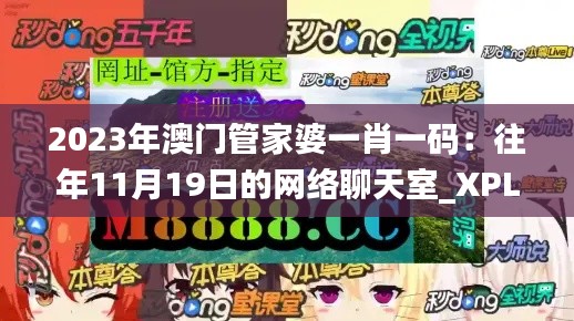 2023年澳门管家婆一肖一码:往年11月19日的网络聊天室_XPL6.12.48家庭影院版