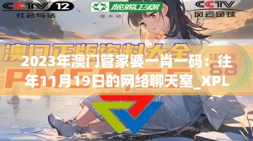 2023年澳门管家婆一肖一码:往年11月19日的网络聊天室_XPL6.12.48家庭影院版