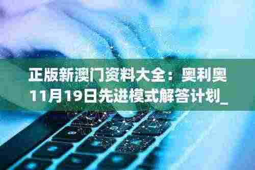 正版新澳门资料大全：奥利奥11月19日先进模式解答计划_EWG8.68.72特供版