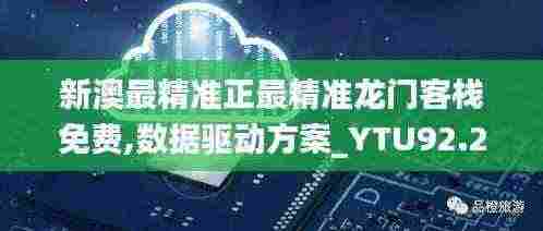 新澳最精准正最精准龙门客栈免费,数据驱动方案_YTU92.242目击版