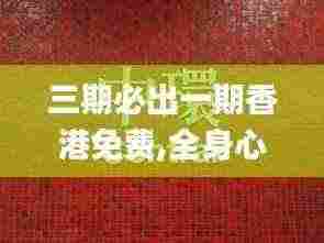 三期必出一期香港免费,全身心解答具体_UDQ92.536安静版