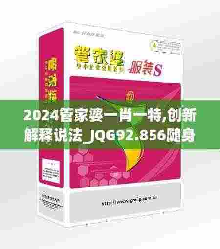 2024管家婆一肖一特,创新解释说法_JQG92.856随身版