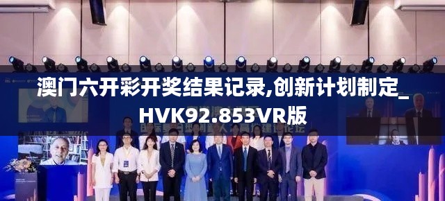 澳门六开彩开奖结果记录,创新计划制定_HVK92.853VR版