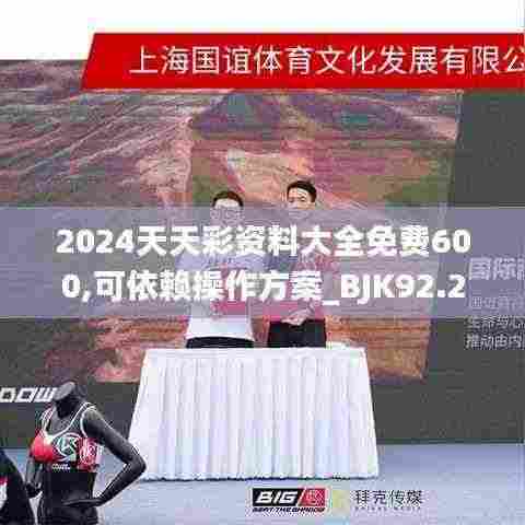 2024天天彩资料大全免费600,可依赖操作方案_BJK92.200灵动版