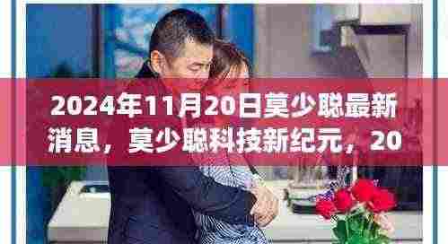 2024年11月20日莫少聪最新消息，莫少聪科技新纪元，2024年11月20日最新科技产品重磅发布，体验未来生活触手可及