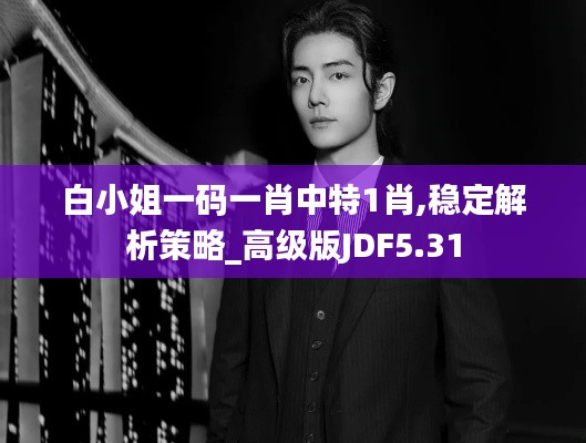 白小姐一码一肖中特1肖,稳定解析策略_高级版JDF5.31