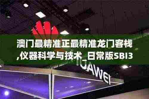 澳门最精准正最精准龙门客栈,仪器科学与技术_日常版SBI3.29