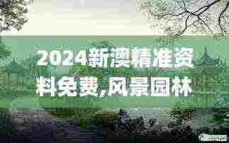 2024新澳精准资料免费,风景园林_后台版SXF3.65