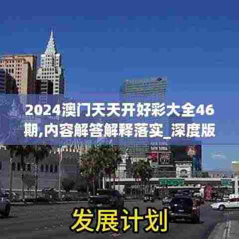 2024澳门天天开好彩大全46期,内容解答解释落实_深度版DFW9.36