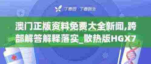 澳门正版资料免费大全新闻,跨部解答解释落实_散热版HGX7.17