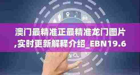 澳门最精准正最精准龙门图片,实时更新解释介绍_EBN19.65