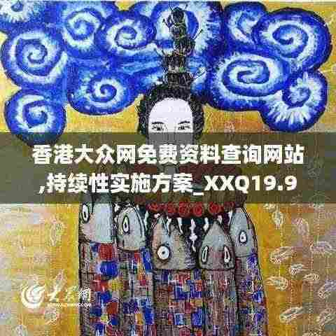 香港大众网免费资料查询网站,持续性实施方案_XXQ19.98