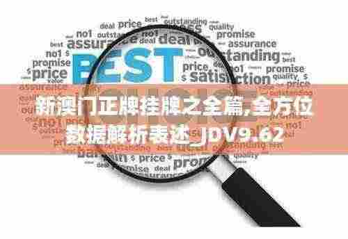 新澳门正牌挂牌之全篇,全方位数据解析表述_JDV9.62