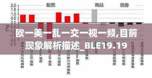 欧一美一乱一交一视一频,目前现象解析描述_BLE19.19
