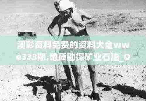 澳彩资料免费的资料大全wwe333期,地质勘探矿业石油_OXL4.60