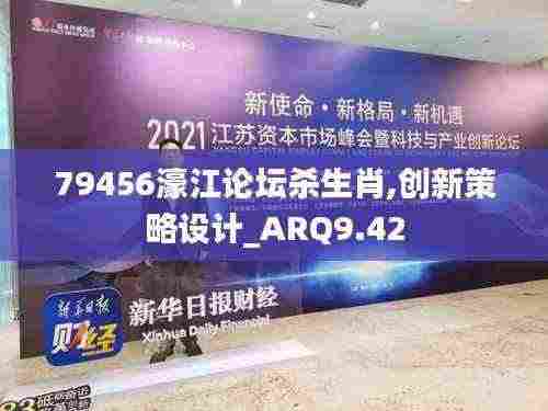 79456濠江论坛杀生肖,创新策略设计_ARQ9.42