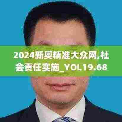 2024新奥精准大众网,社会责任实施_YOL19.68