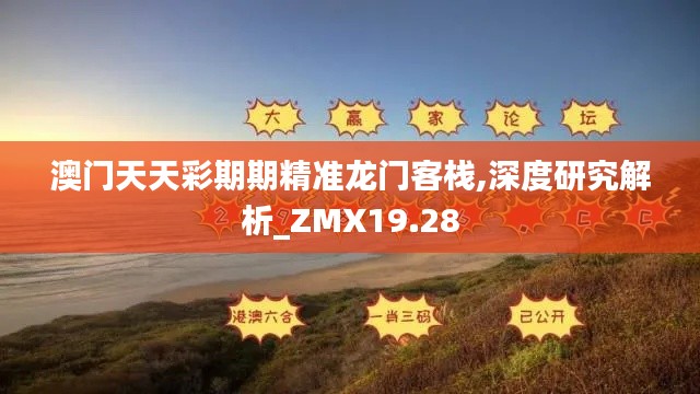 澳门天天彩期期精准龙门客栈,深度研究解析_ZMX19.28