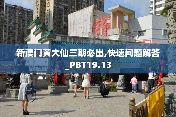 新澳门黄大仙三期必出,快速问题解答_PBT19.13