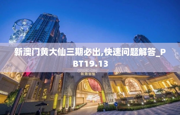 新澳门黄大仙三期必出,快速问题解答_PBT19.13