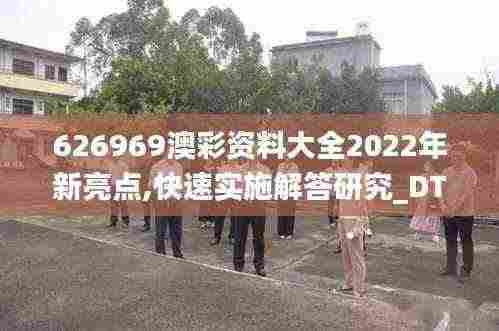 626969澳彩资料大全2022年新亮点,快速实施解答研究_DTQ19.9